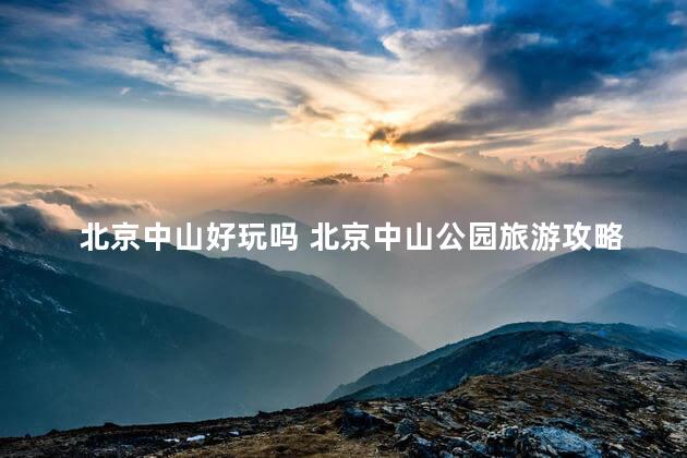 北京中山好玩吗 北京中山公园旅游攻略